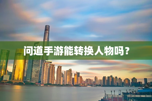 问道手游能转换人物吗？