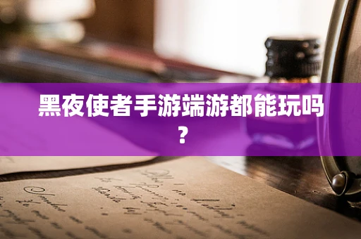 黑夜使者手游端游都能玩吗？