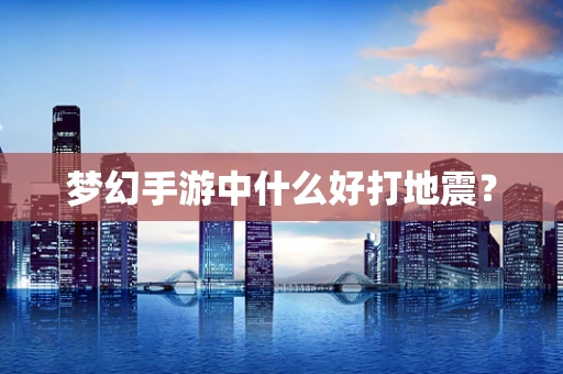 梦幻手游中什么好打地震？