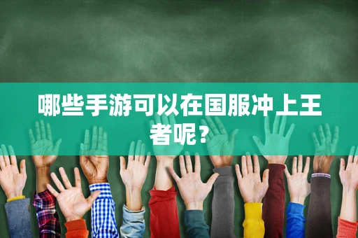 哪些手游可以在国服冲上王者呢？