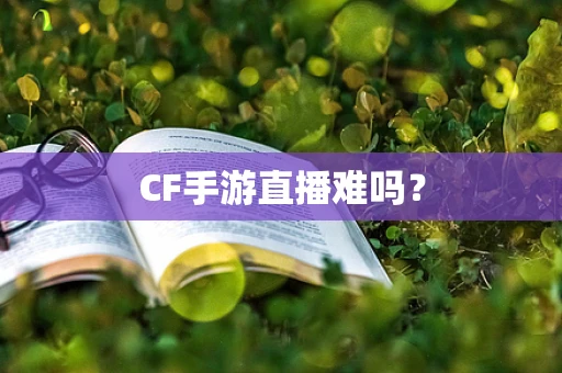 CF手游直播难吗？