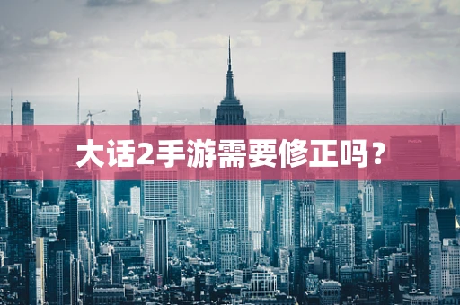 大话2手游需要修正吗？