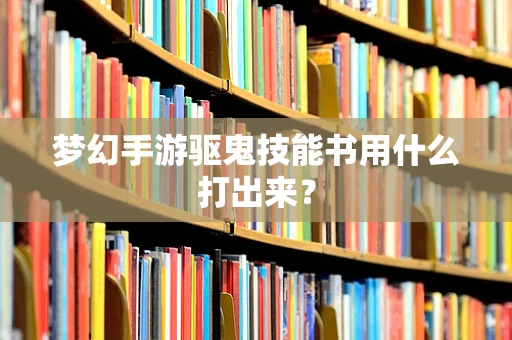 梦幻手游驱鬼技能书用什么打出来？
