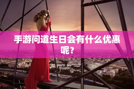 手游问道生日会有什么优惠呢？