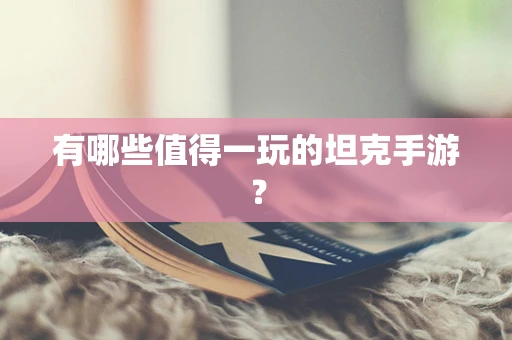 有哪些值得一玩的坦克手游？