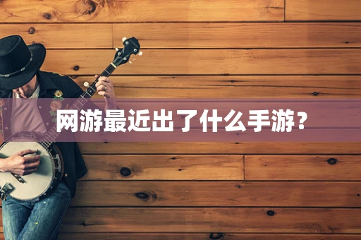 网游最近出了什么手游？