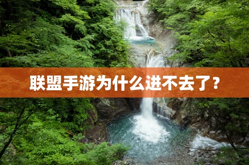 联盟手游为什么进不去了？