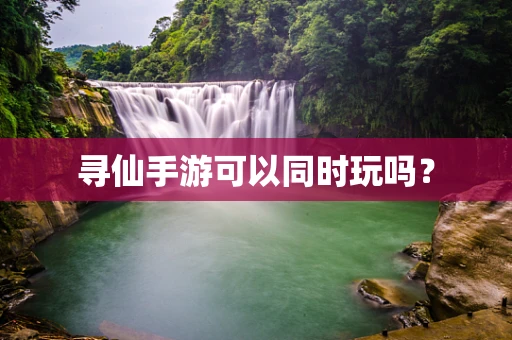 寻仙手游可以同时玩吗？