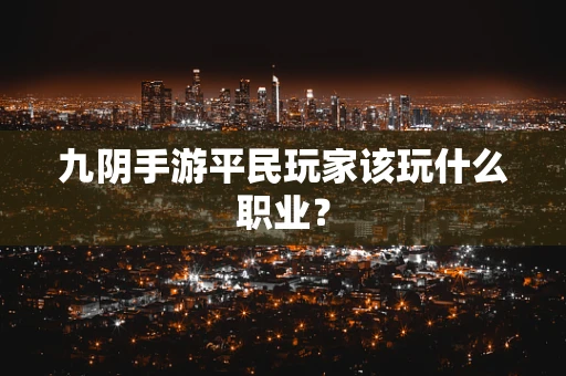 九阴手游平民玩家该玩什么职业？