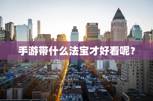 手游带什么法宝才好看呢？