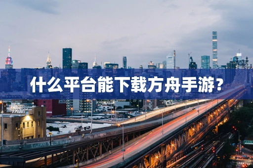 什么平台能下载方舟手游？