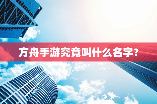 方舟手游究竟叫什么名字？