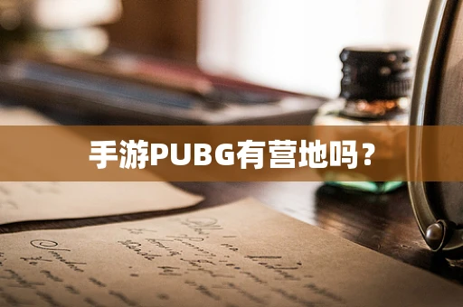 手游PUBG有营地吗？