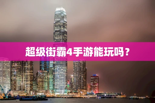 超级街霸4手游能玩吗？