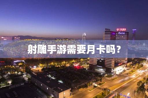 射雕手游需要月卡吗？