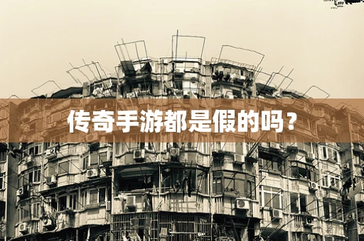 传奇手游都是假的吗？