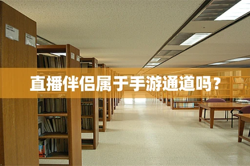 直播伴侣属于手游通道吗？