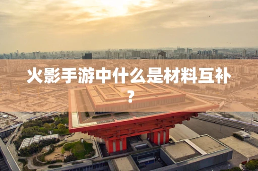 火影手游中什么是材料互补？