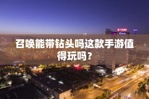召唤能带钻头吗这款手游值得玩吗？