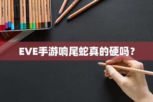 EVE手游响尾蛇真的硬吗？
