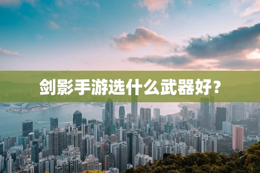 剑影手游选什么武器好？