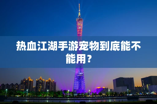 热血江湖手游宠物到底能不能用？