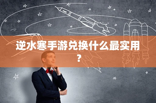 逆水寒手游兑换什么最实用？