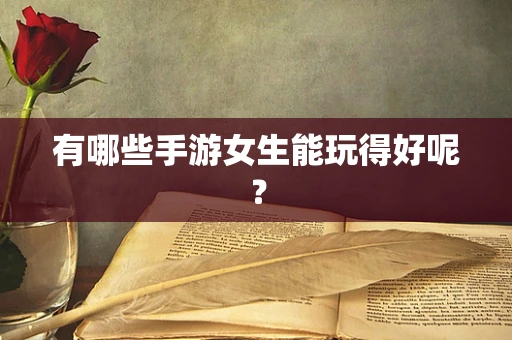 有哪些手游女生能玩得好呢？