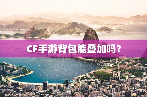 CF手游背包能叠加吗？