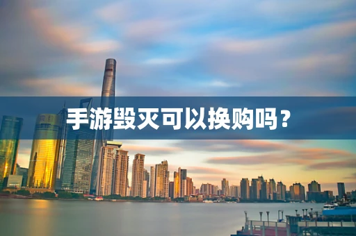 手游毁灭可以换购吗？