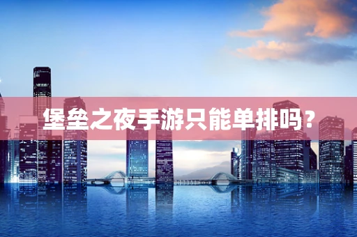 堡垒之夜手游只能单排吗？