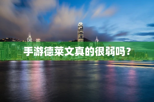 手游德莱文真的很弱吗？