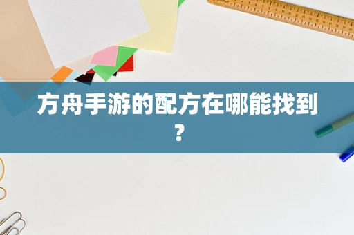 方舟手游的配方在哪能找到？