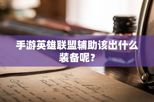 手游英雄联盟辅助该出什么装备呢？