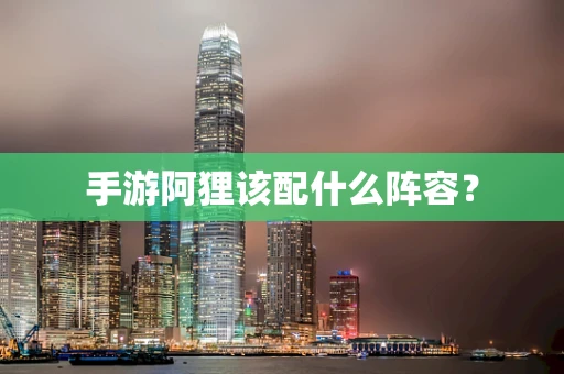 手游阿狸该配什么阵容？
