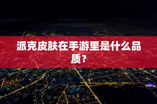 派克皮肤在手游里是什么品质？