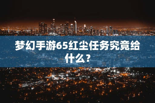 梦幻手游65红尘任务究竟给什么？