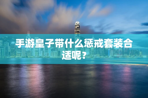 手游皇子带什么惩戒套装合适呢？
