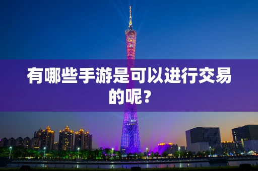 有哪些手游是可以进行交易的呢？
