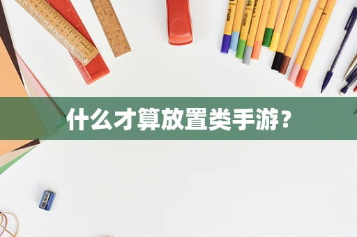 什么才算放置类手游？