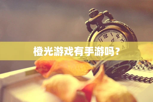 橙光游戏有手游吗？
