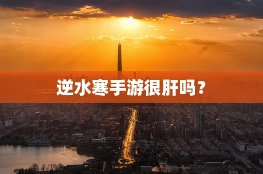 逆水寒手游很肝吗？