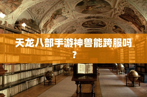 天龙八部手游神兽能跨服吗？