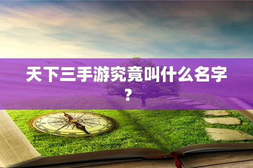 天下三手游究竟叫什么名字？