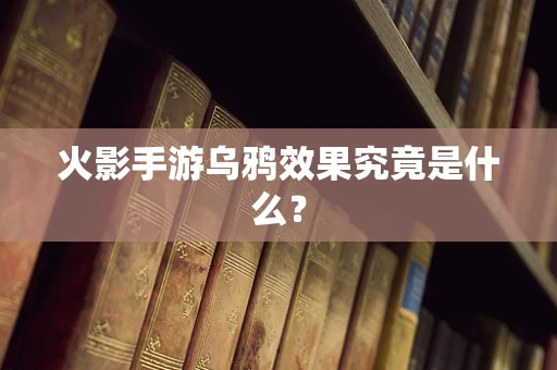 火影手游乌鸦效果究竟是什么？