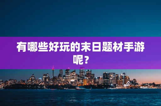 有哪些好玩的末日题材手游呢？