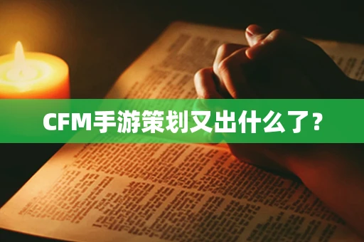 CFM手游策划又出什么了？