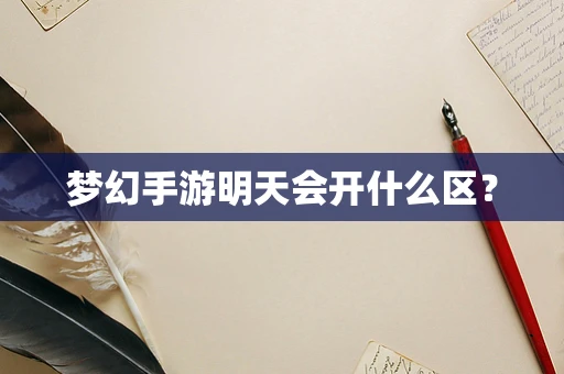 梦幻手游明天会开什么区？
