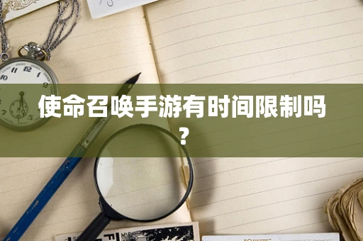 使命召唤手游有时间限制吗？