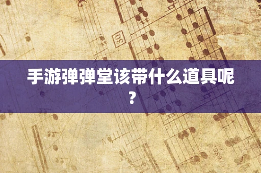 手游弹弹堂该带什么道具呢？